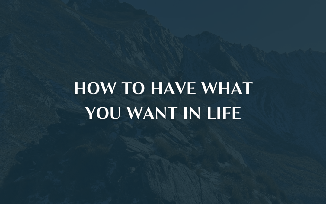 How to have what you want in life!