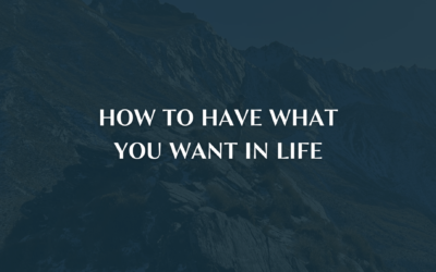 How to have what you want in life!