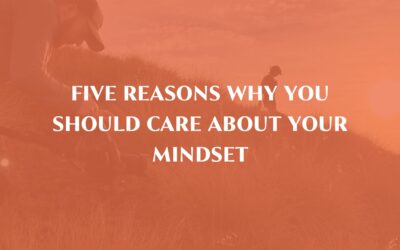 FIVE REASONS why you should care about your mindset…number 3 will surprise you!