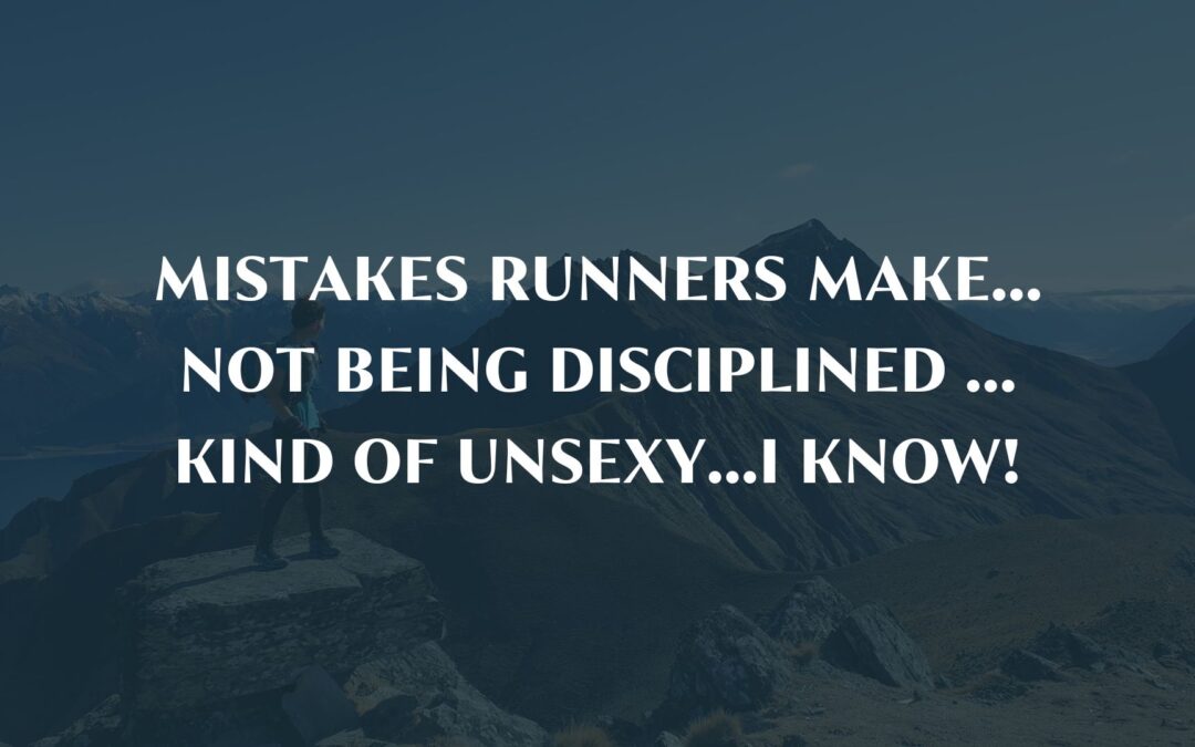 Mistakes runners make…Not being disciplined …Kind of unsexy…I know!