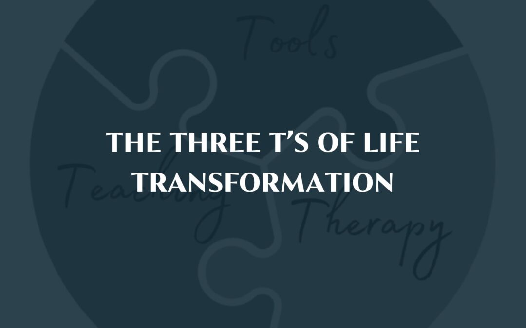 The Three T’s of Life Transformation